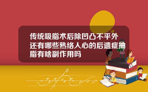 传统吸脂术后除凹凸不平外还有哪些熟络人心的后遗症抽脂有啥副作用吗