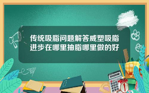 传统吸脂问题解答威塑吸脂进步在哪里抽脂哪里做的好