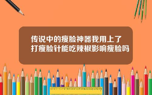 传说中的瘦脸神器我用上了打瘦脸针能吃辣椒影响瘦脸吗