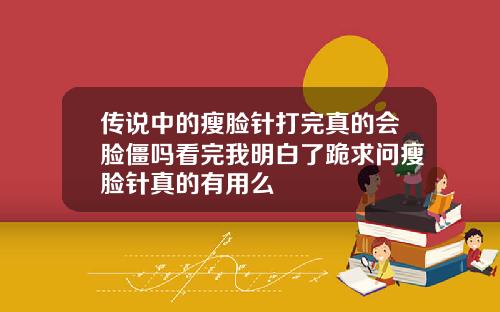 传说中的瘦脸针打完真的会脸僵吗看完我明白了跪求问瘦脸针真的有用么