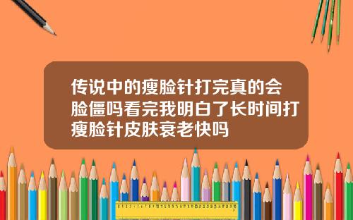 传说中的瘦脸针打完真的会脸僵吗看完我明白了长时间打瘦脸针皮肤衰老快吗
