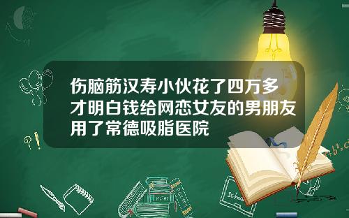 伤脑筋汉寿小伙花了四万多才明白钱给网恋女友的男朋友用了常德吸脂医院