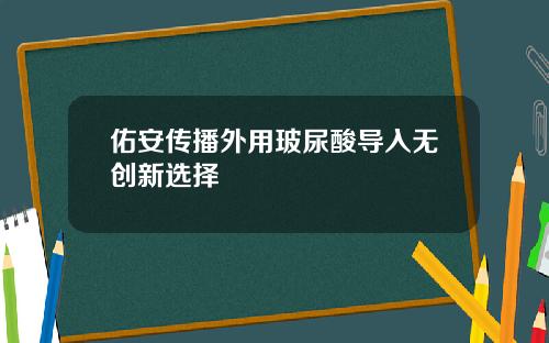 佑安传播外用玻尿酸导入无创新选择
