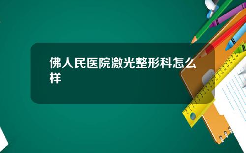 佛人民医院激光整形科怎么样