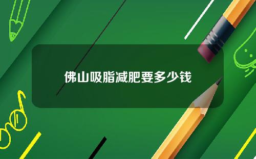 佛山吸脂减肥要多少钱
