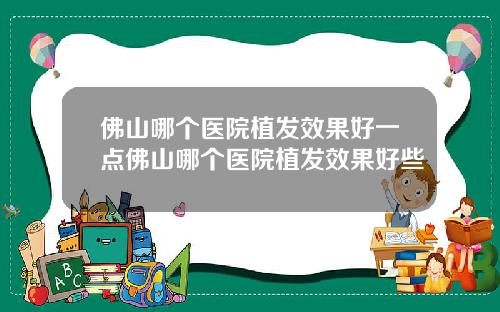 佛山哪个医院植发效果好一点佛山哪个医院植发效果好些