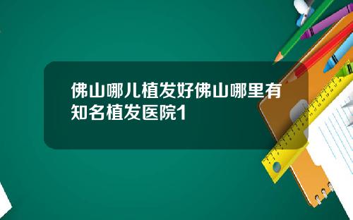 佛山哪儿植发好佛山哪里有知名植发医院1