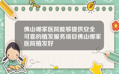 佛山哪家医院能够提供安全可靠的植发服务项目佛山哪家医院植发好