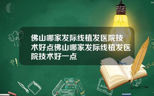 佛山哪家发际线植发医院技术好点佛山哪家发际线植发医院技术好一点