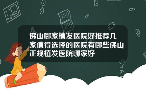 佛山哪家植发医院好推荐几家值得选择的医院有哪些佛山正规植发医院哪家好