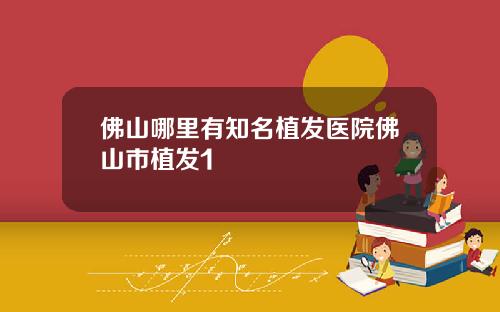 佛山哪里有知名植发医院佛山市植发1