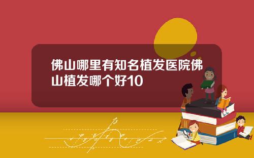 佛山哪里有知名植发医院佛山植发哪个好10