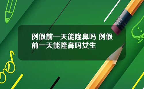 例假前一天能隆鼻吗 例假前一天能隆鼻吗女生