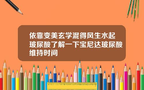 依靠变美玄学混得风生水起玻尿酸了解一下宝尼达玻尿酸维持时间