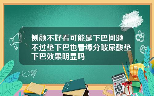 侧颜不好看可能是下巴问题不过垫下巴也看缘分玻尿酸垫下巴效果明显吗