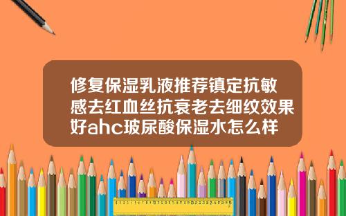 修复保湿乳液推荐镇定抗敏感去红血丝抗衰老去细纹效果好ahc玻尿酸保湿水怎么样