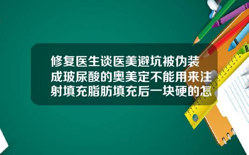 修复医生谈医美避坑被伪装成玻尿酸的奥美定不能用来注射填充脂肪填充后一块硬的怎么办