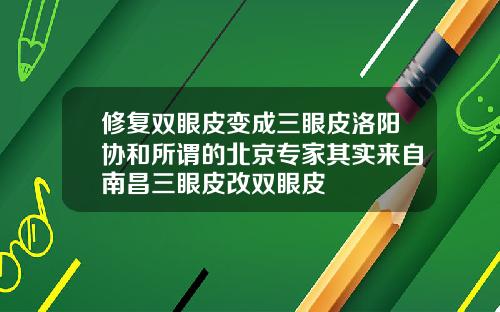 修复双眼皮变成三眼皮洛阳协和所谓的北京专家其实来自南昌三眼皮改双眼皮