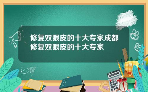 修复双眼皮的十大专家成都修复双眼皮的十大专家