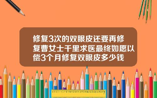 修复3次的双眼皮还要再修复曹女士千里求医最终如愿以偿3个月修复双眼皮多少钱