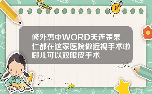 修外惠中WORD天连歪果仁都在这家医院做近视手术啦哪儿可以双眼皮手术