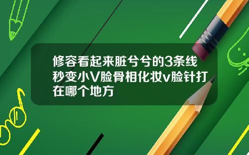 修容看起来脏兮兮的3条线秒变小V脸骨相化妆v脸针打在哪个地方