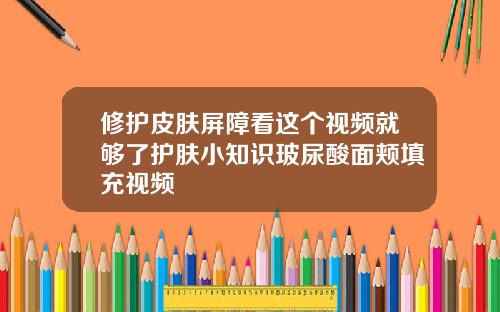 修护皮肤屏障看这个视频就够了护肤小知识玻尿酸面颊填充视频