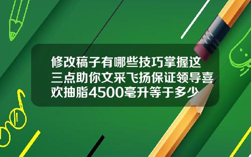 修改稿子有哪些技巧掌握这三点助你文采飞扬保证领导喜欢抽脂4500毫升等于多少斤