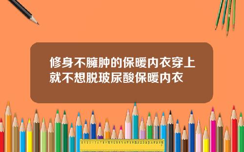 修身不臃肿的保暖内衣穿上就不想脱玻尿酸保暖内衣