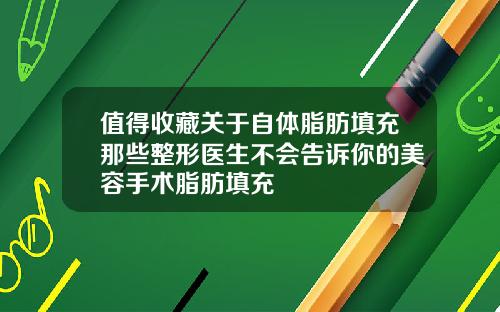 值得收藏关于自体脂肪填充那些整形医生不会告诉你的美容手术脂肪填充