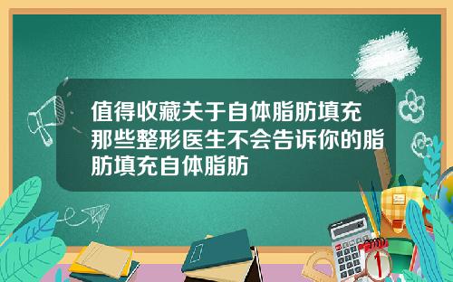 值得收藏关于自体脂肪填充那些整形医生不会告诉你的脂肪填充自体脂肪
