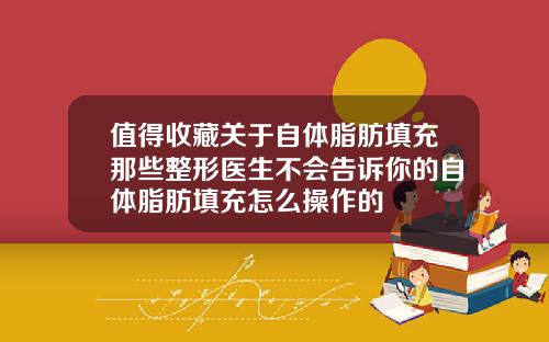 值得收藏关于自体脂肪填充那些整形医生不会告诉你的自体脂肪填充怎么操作的