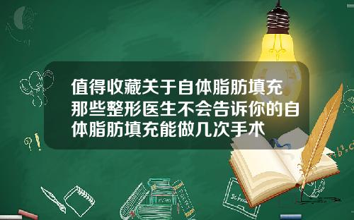值得收藏关于自体脂肪填充那些整形医生不会告诉你的自体脂肪填充能做几次手术