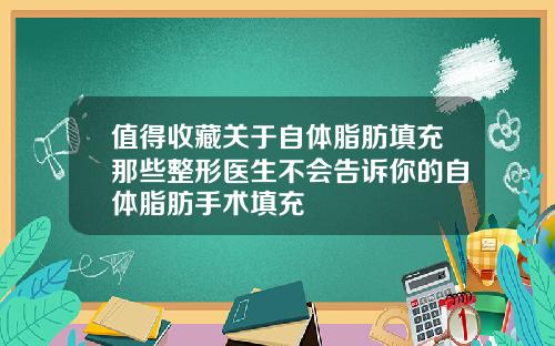 值得收藏关于自体脂肪填充那些整形医生不会告诉你的自体脂肪手术填充