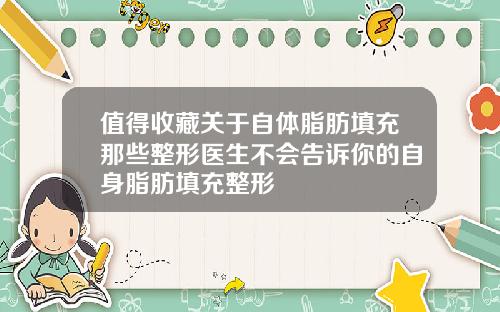 值得收藏关于自体脂肪填充那些整形医生不会告诉你的自身脂肪填充整形