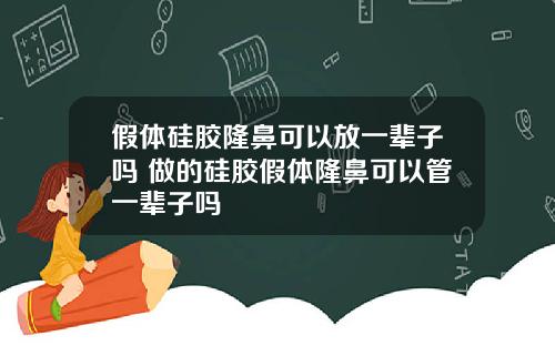 假体硅胶隆鼻可以放一辈子吗 做的硅胶假体隆鼻可以管一辈子吗
