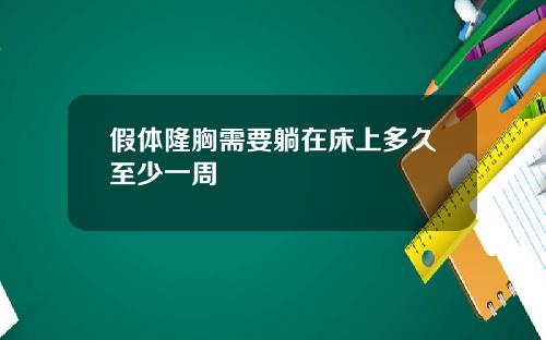 假体隆胸需要躺在床上多久至少一周 假体隆胸需要躺在床上多久至少一周