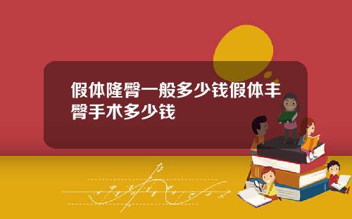 假体隆臀一般多少钱假体丰臀手术多少钱