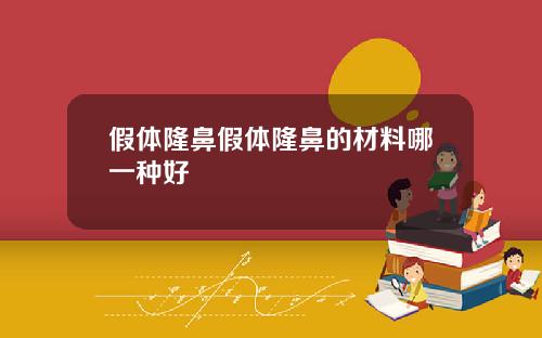 假体隆鼻假体隆鼻的材料哪一种好 假体隆鼻假体隆鼻的材料哪一种好