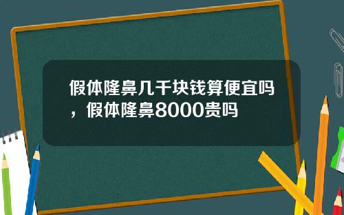假体隆鼻几千块钱算便宜吗，假体隆鼻8000贵吗