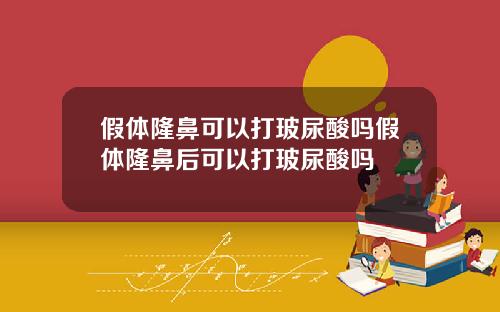 假体隆鼻可以打玻尿酸吗假体隆鼻后可以打玻尿酸吗