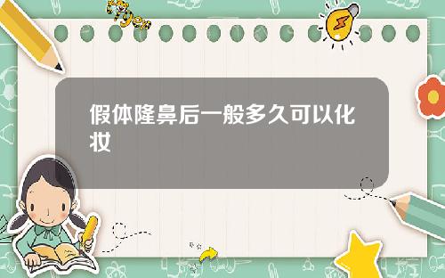 假体隆鼻后一般多久可以化妆
