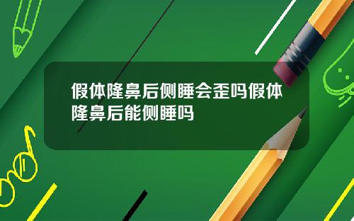 假体隆鼻后侧睡会歪吗假体隆鼻后能侧睡吗