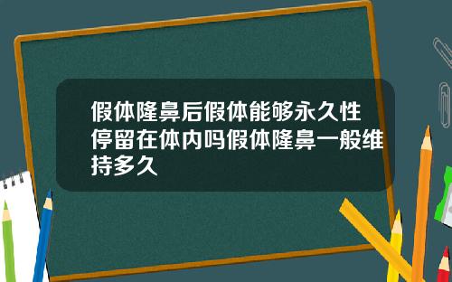 假体隆鼻后假体能够永久性停留在体内吗假体隆鼻一般维持多久