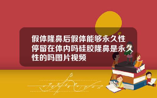 假体隆鼻后假体能够永久性停留在体内吗硅胶隆鼻是永久性的吗图片视频