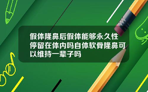 假体隆鼻后假体能够永久性停留在体内吗自体软骨隆鼻可以维持一辈子吗