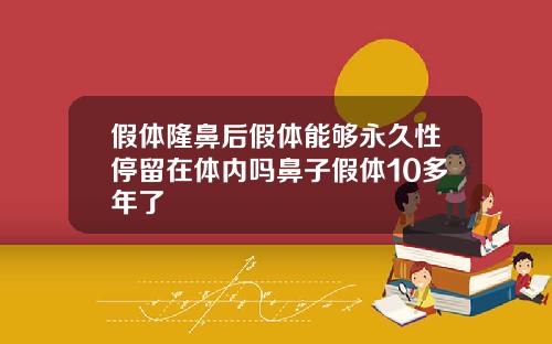 假体隆鼻后假体能够永久性停留在体内吗鼻子假体10多年了
