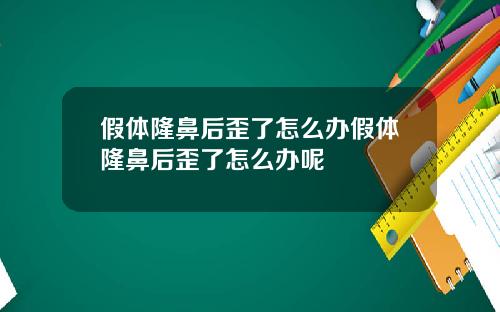 假体隆鼻后歪了怎么办假体隆鼻后歪了怎么办呢