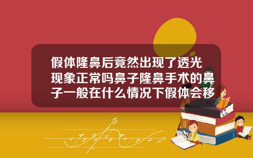 假体隆鼻后竟然出现了透光现象正常吗鼻子隆鼻手术的鼻子一般在什么情况下假体会移位