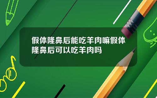假体隆鼻后能吃羊肉嘛假体隆鼻后可以吃羊肉吗